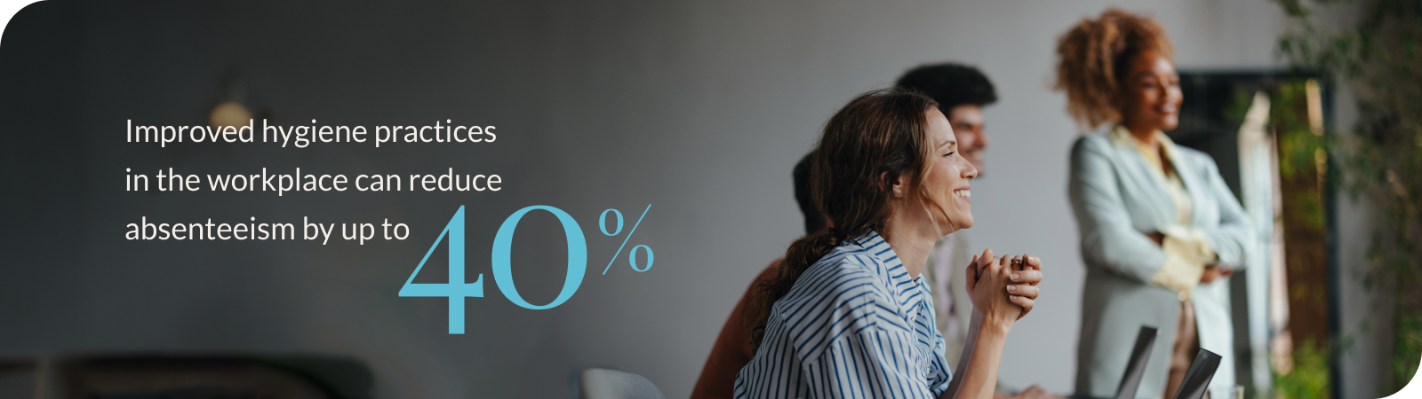 Improved hygiene practices in the workplace can reduce absenteeism by up to 40%